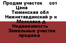 Продам участок 12 сот › Цена ­ 170 000 - Тюменская обл., Нижнетавдинский р-н, Московка д. Недвижимость » Земельные участки продажа   